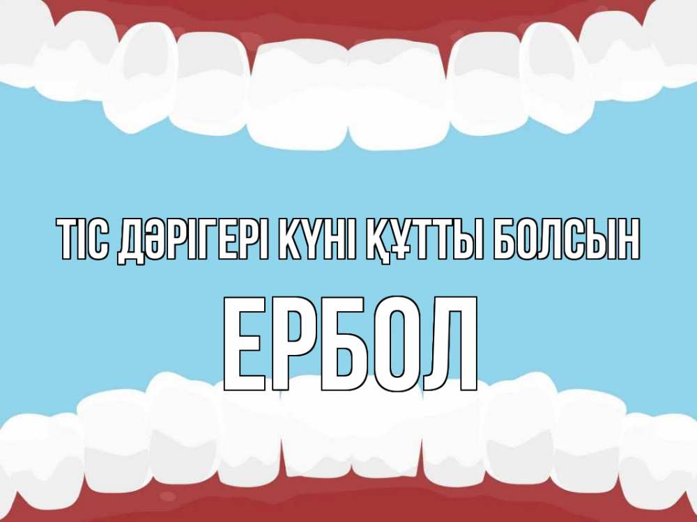 Күн сайын ашық хат с именем, Ербол Тіс дәрігері күні құтты болсын с днем стоматолога Онлайн тегін жүктеп алу тілектері бар керемет карта 