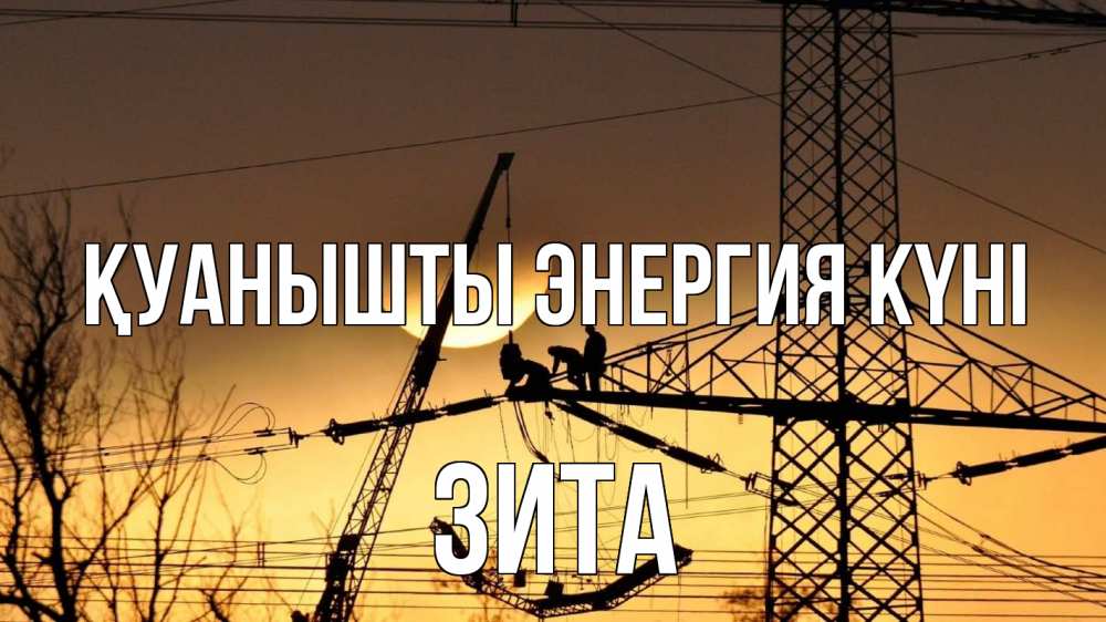 Күн сайын ашық хат с именем, Зита Қуанышты энергия күні ЛЭП ремонт закат Онлайн тегін жүктеп алу тілектері бар керемет карта 
