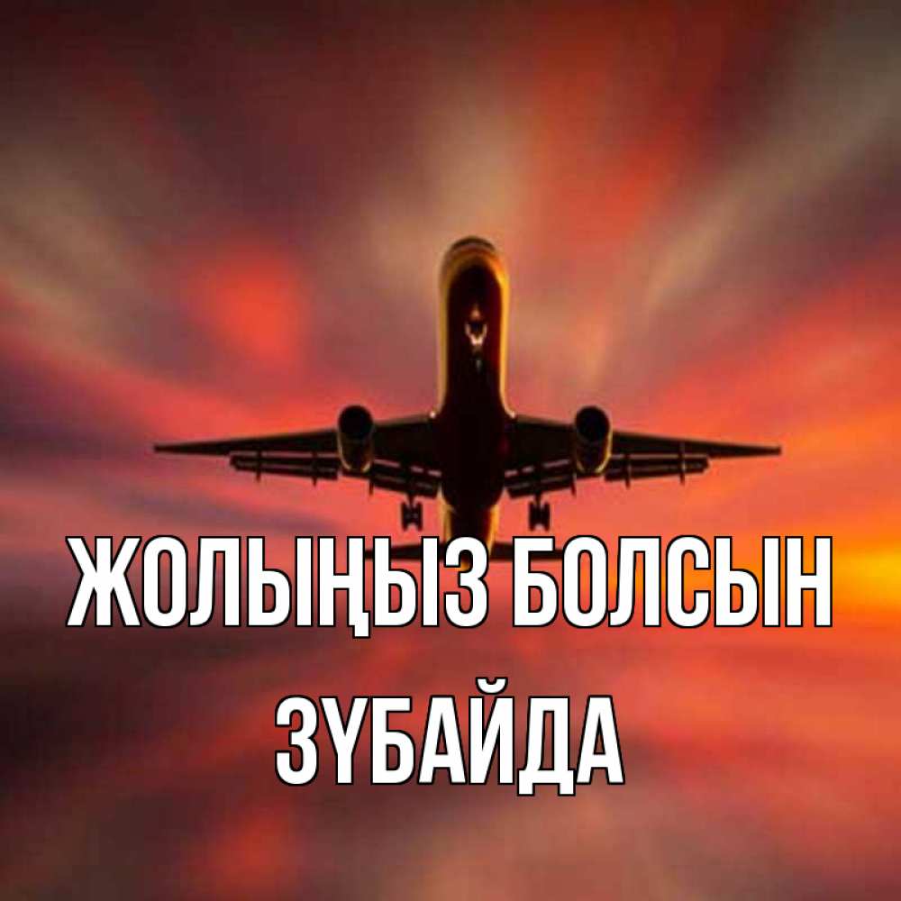 Күн сайын ашық хат с именем, ЗҮБАЙДА Жолыңыз болсын самолет набирает высоту Онлайн тегін жүктеп алу тілектері бар керемет карта 