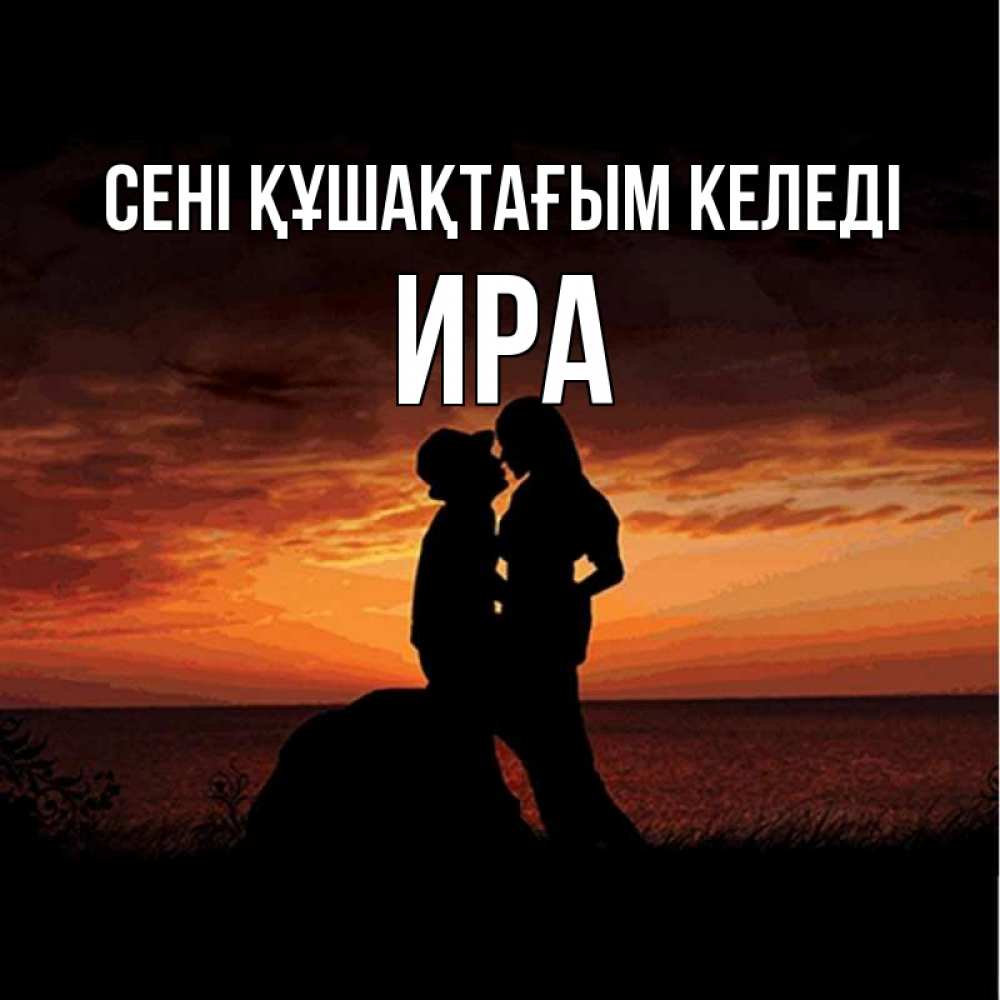 Күн сайын ашық хат с именем, Ира сені құшақтағым келеді парень и девушка и оранжевое небо Онлайн тегін жүктеп алу тілектері бар керемет карта 