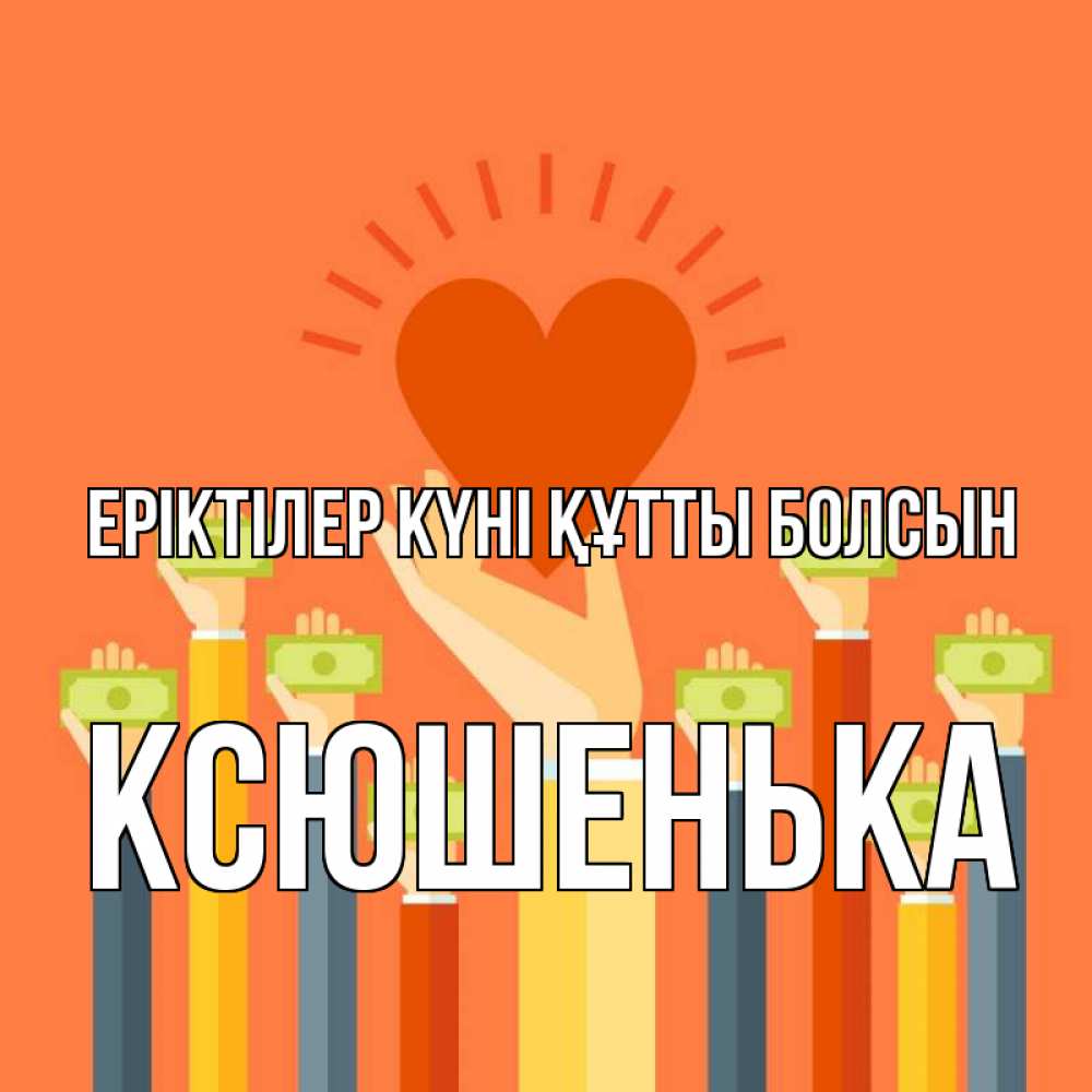 Күн сайын ашық хат с именем, Ксюшенька Еріктілер күні құтты болсын С днем волонтера Онлайн тегін жүктеп алу тілектері бар керемет карта 