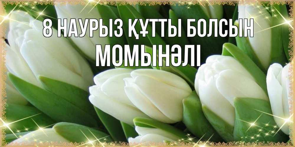 Күн сайын ашық хат с именем, МОМЫНӘЛІ 8 наурыз құтты болсын поздравляем с 8 марта Онлайн тегін жүктеп алу тілектері бар керемет карта 