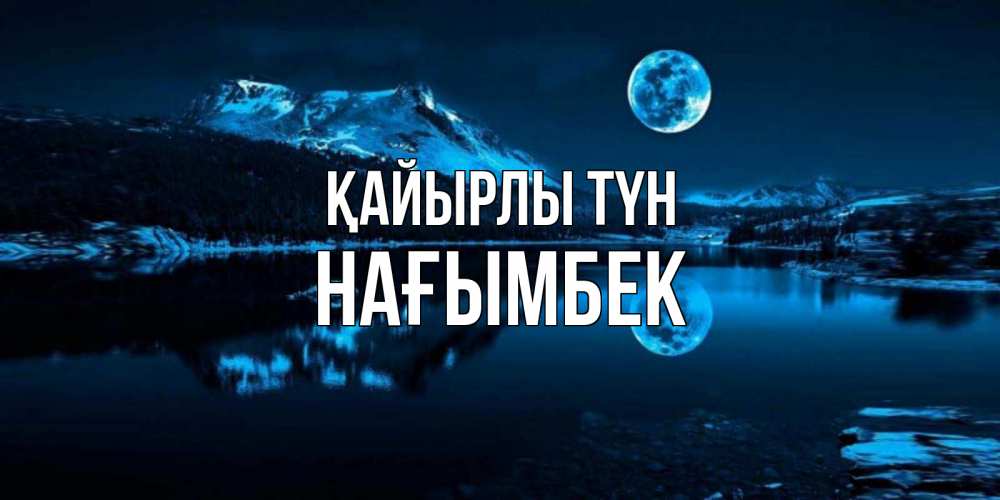 Күн сайын ашық хат с именем, НАҒЫМБЕК Қайырлы түн луна, озеро, горы Онлайн тегін жүктеп алу тілектері бар керемет карта 