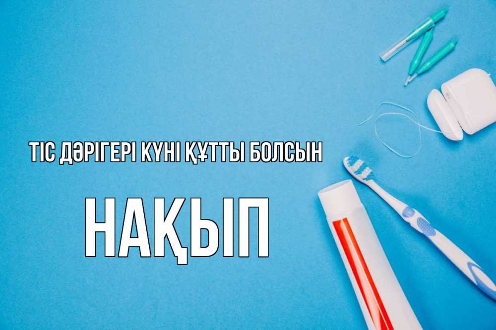 Күн сайын ашық хат с именем, НАҚЫП Тіс дәрігері күні құтты болсын с днем стоматолога Онлайн тегін жүктеп алу тілектері бар керемет карта 