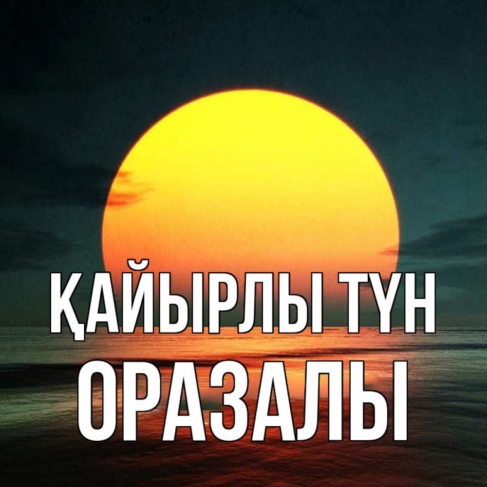 Күн сайын ашық хат с именем, ОРАЗАЛЫ Қайырлы түн огромный диск солнц Онлайн тегін жүктеп алу тілектері бар керемет карта 