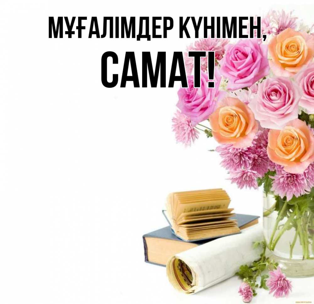 Күн сайын ашық хат с именем, САМАТ Мұғалімдер күнімен цветы Онлайн тегін жүктеп алу тілектері бар керемет карта 