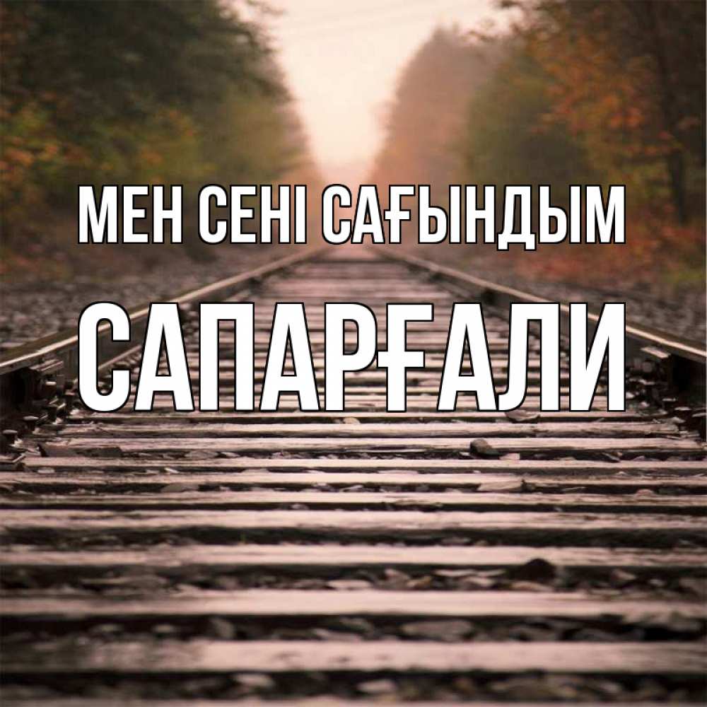 Күн сайын ашық хат с именем, САПАРҒАЛИ Мен сені сағындым приезжай Онлайн тегін жүктеп алу тілектері бар керемет карта 