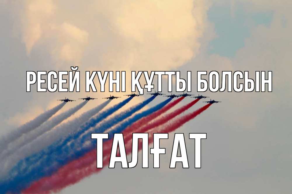 Күн сайын ашық хат с именем, ТАЛҒАТ Ресей күні құтты болсын С днем России Онлайн тегін жүктеп алу тілектері бар керемет карта 
