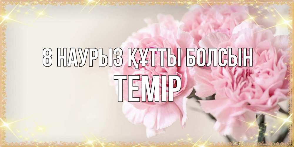 Күн сайын ашық хат с именем, ТЕМІР 8 наурыз құтты болсын открытка с розовыми цветами в рамочке с подписью на 8 марта Онлайн тегін жүктеп алу тілектері бар керемет карта 
