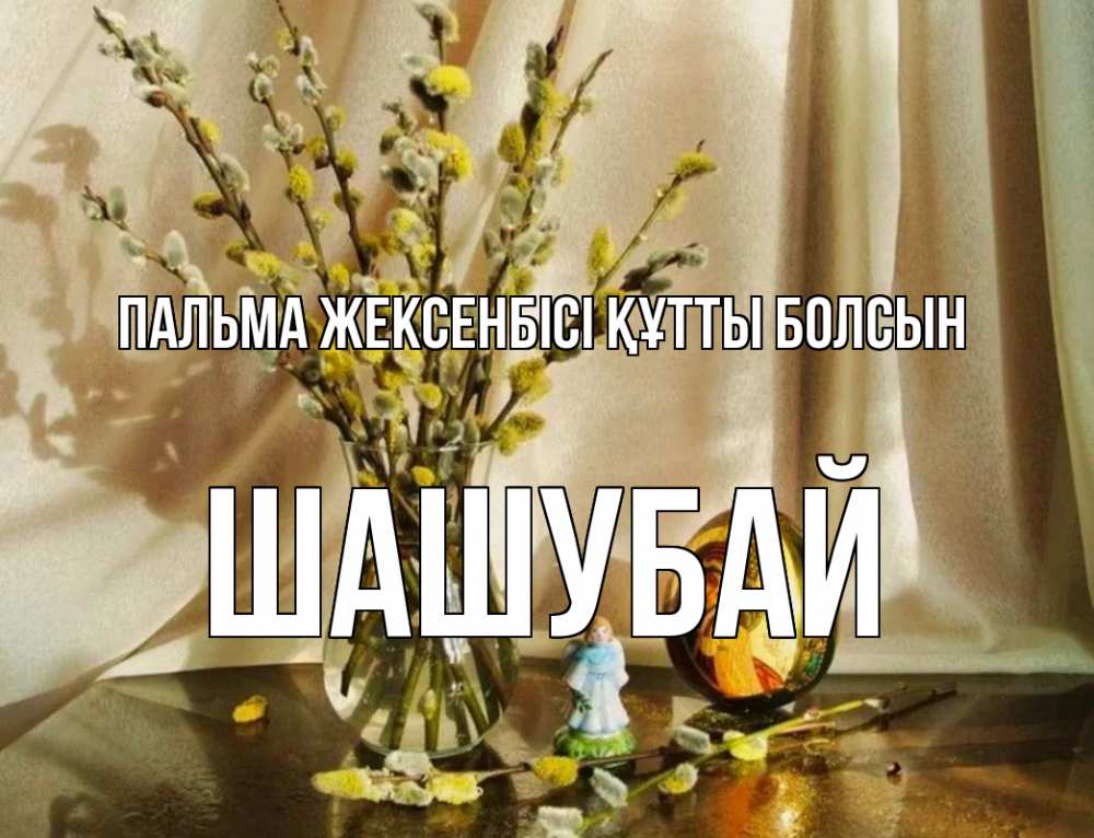 Күн сайын ашық хат с именем, ШАШУБАЙ Пальма жексенбісі құтты болсын верба 1 Онлайн тегін жүктеп алу тілектері бар керемет карта 