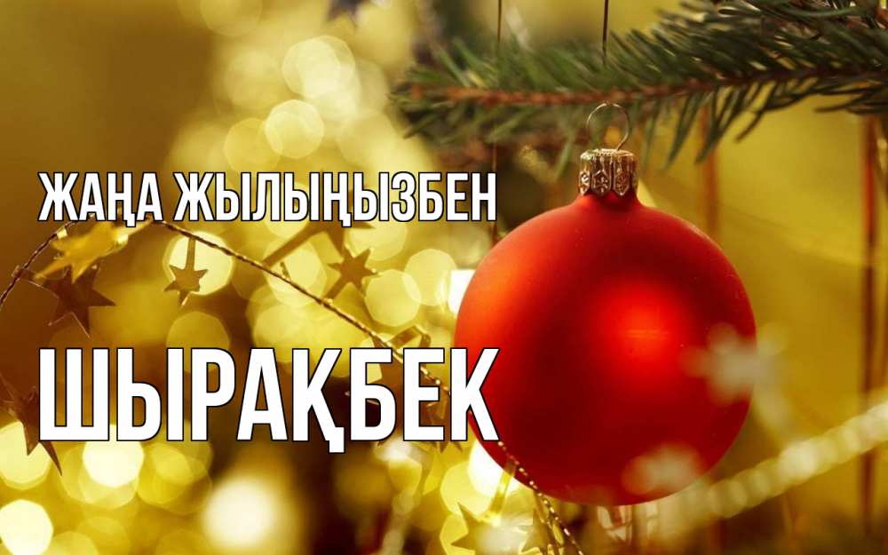 Күн сайын ашық хат с именем, ШЫРАҚБЕК Жаңа жылыңызбен новый год, новогодняя игрушка Онлайн тегін жүктеп алу тілектері бар керемет карта 