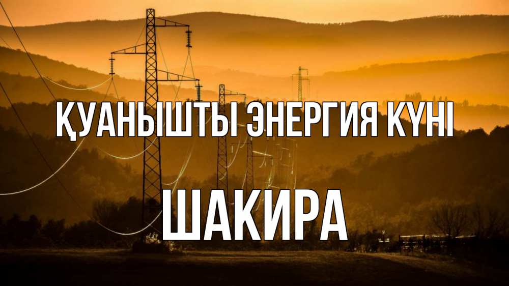Күн сайын ашық хат с именем, Шакира Қуанышты энергия күні ЛЭП провода горы закат Онлайн тегін жүктеп алу тілектері бар керемет карта 