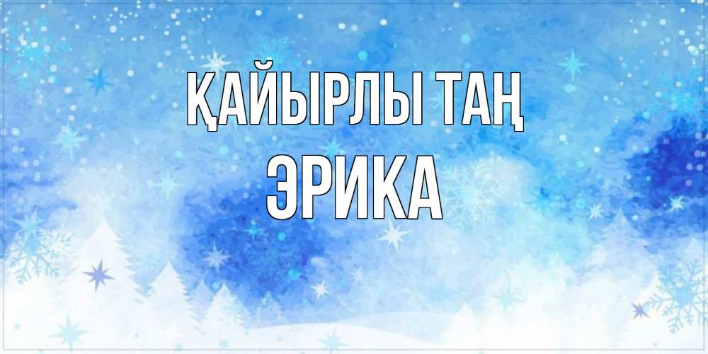 Күн сайын ашық хат с именем, Эрика Қайырлы таң зима и снежинки Онлайн тегін жүктеп алу тілектері бар керемет карта 