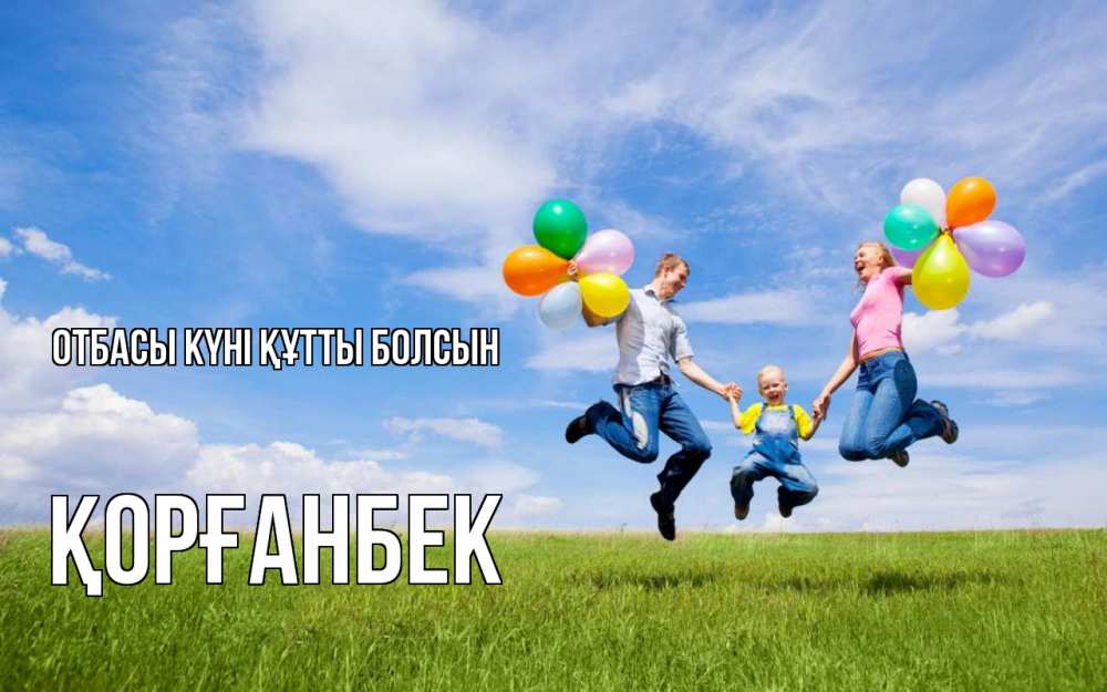 Күн сайын ашық хат с именем, Қорғанбек отбасы күні құтты болсын с днем семьи Онлайн тегін жүктеп алу тілектері бар керемет карта 