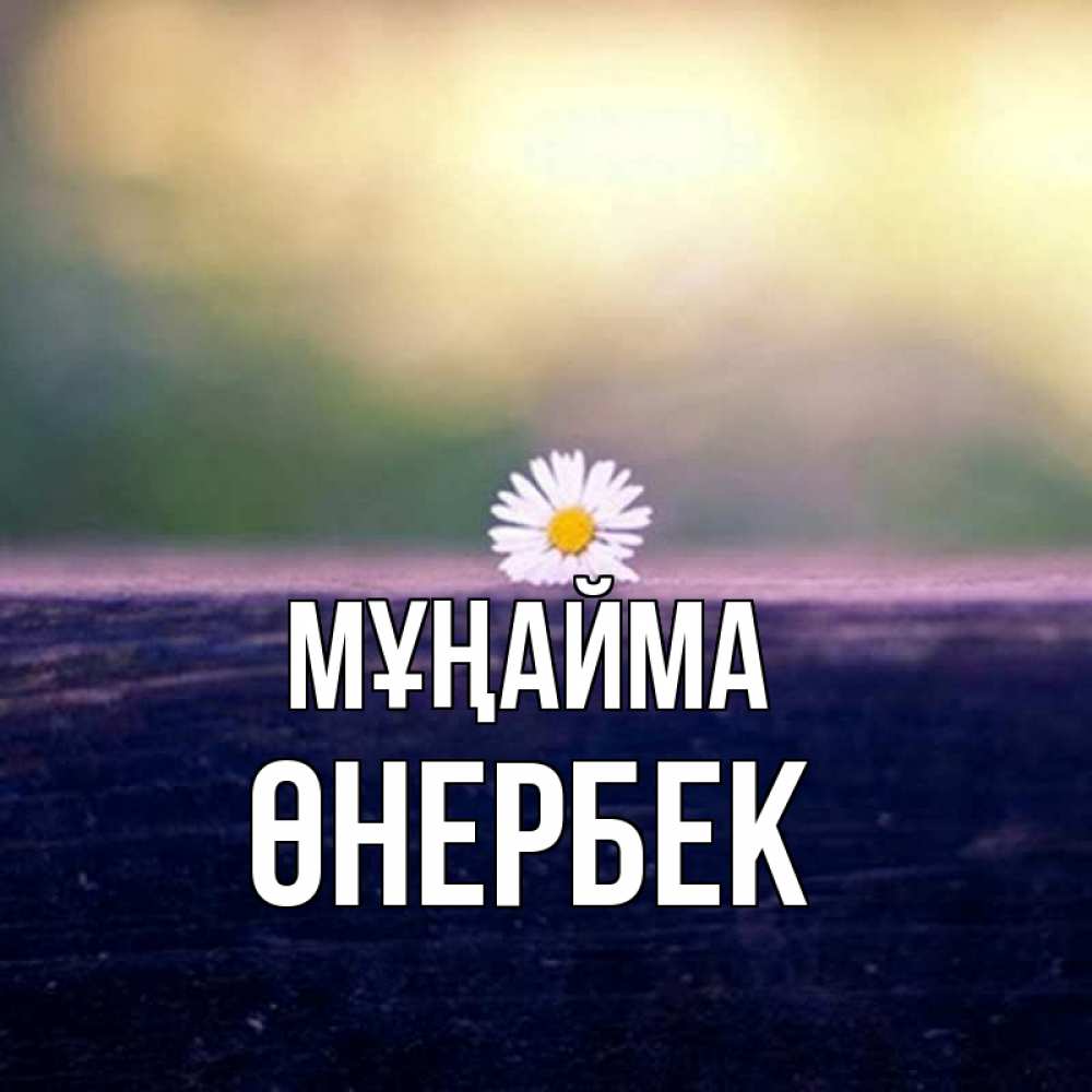 Күн сайын ашық хат с именем, ӨНЕРБЕК Мұңайма красота Онлайн тегін жүктеп алу тілектері бар керемет карта 