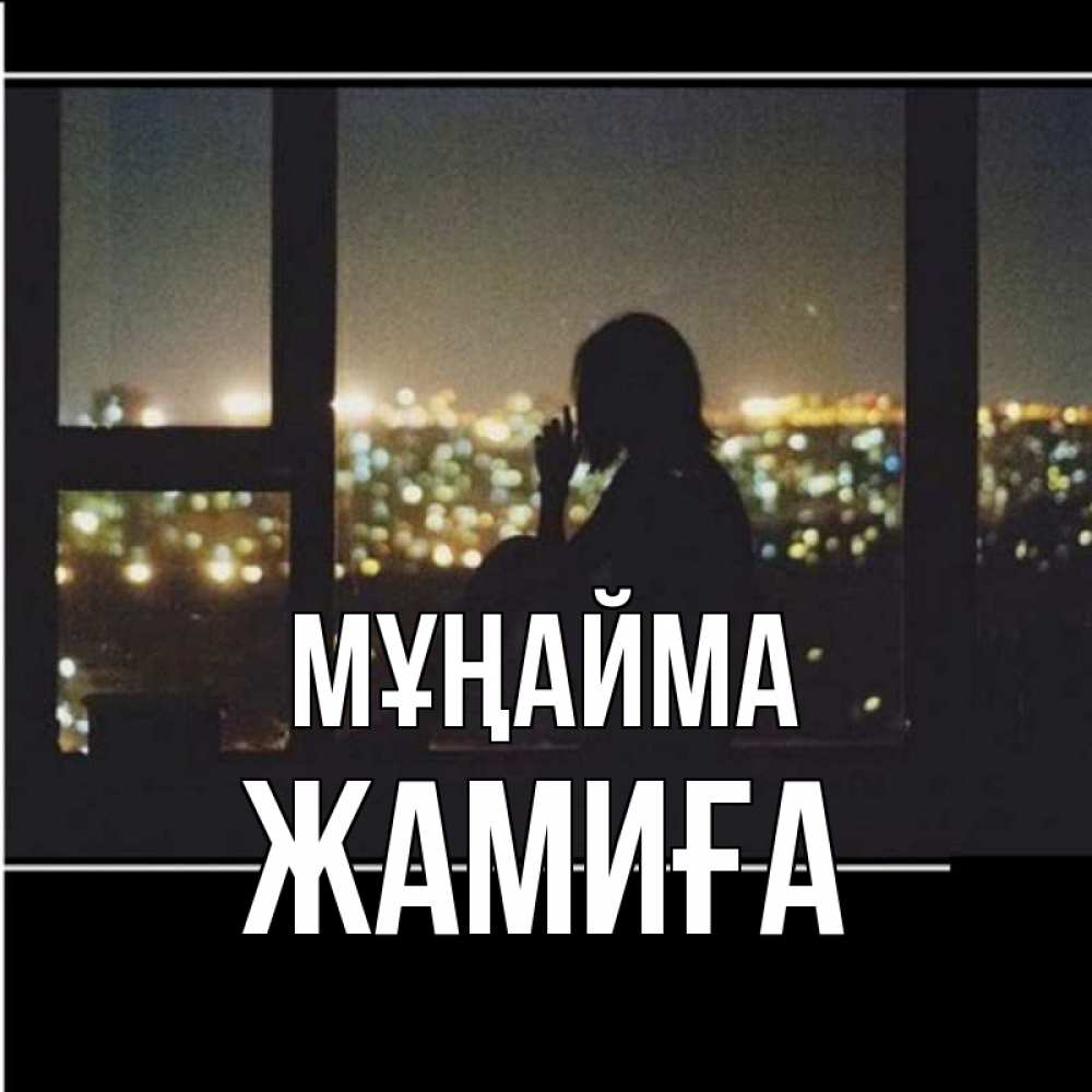 Күн сайын ашық хат с именем, ЖАМИҒА Мұңайма смотрит на ночной город Онлайн тегін жүктеп алу тілектері бар керемет карта 