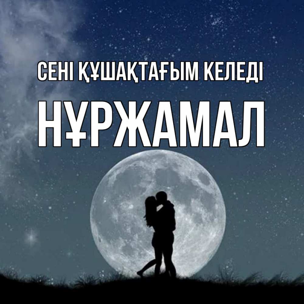Күн сайын ашық хат с именем, НҰРЖАМАЛ сені құшақтағым келеді сладкая парочка Онлайн тегін жүктеп алу тілектері бар керемет карта 
