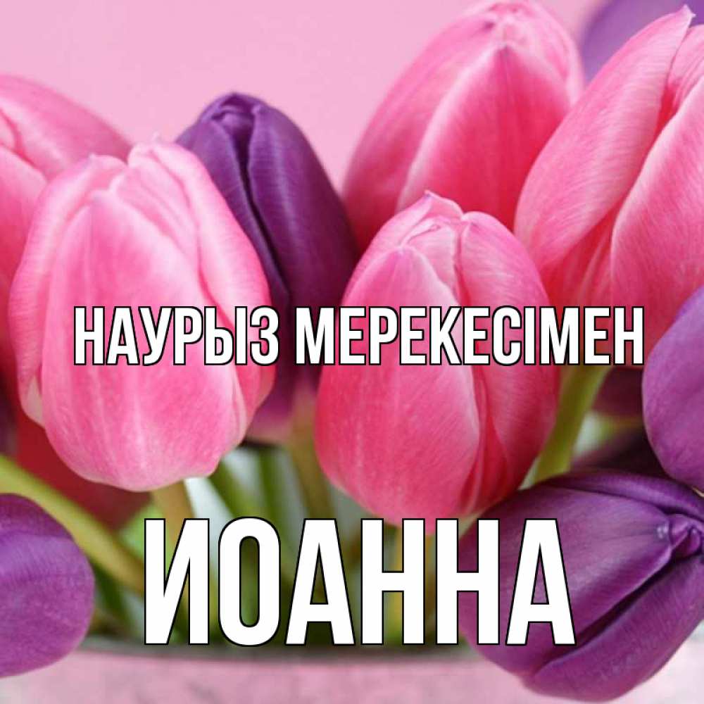 Күн сайын ашық хат с именем, Иоанна Наурыз мерекесімен маме 1 Онлайн тегін жүктеп алу тілектері бар керемет карта 