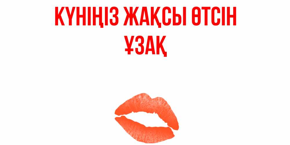 Күн сайын ашық хат с именем, ҰЗАҚ Күніңіз жақсы өтсін удачного дня с поцелуем Онлайн тегін жүктеп алу тілектері бар керемет карта 