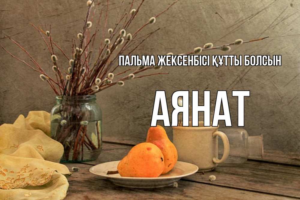 Күн сайын ашық хат с именем, АЯНАТ Пальма жексенбісі құтты болсын верба Онлайн тегін жүктеп алу тілектері бар керемет карта 