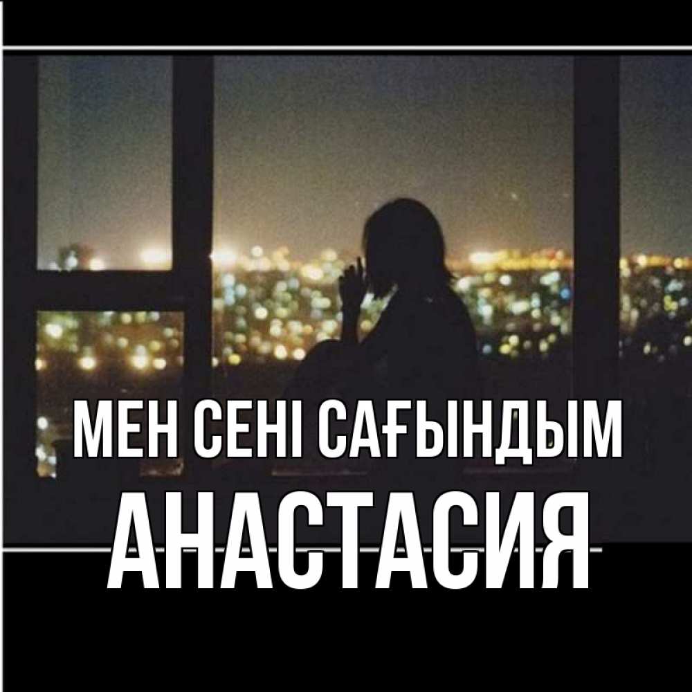Күн сайын ашық хат с именем, Анастасия Мен сені сағындым у окна Онлайн тегін жүктеп алу тілектері бар керемет карта 