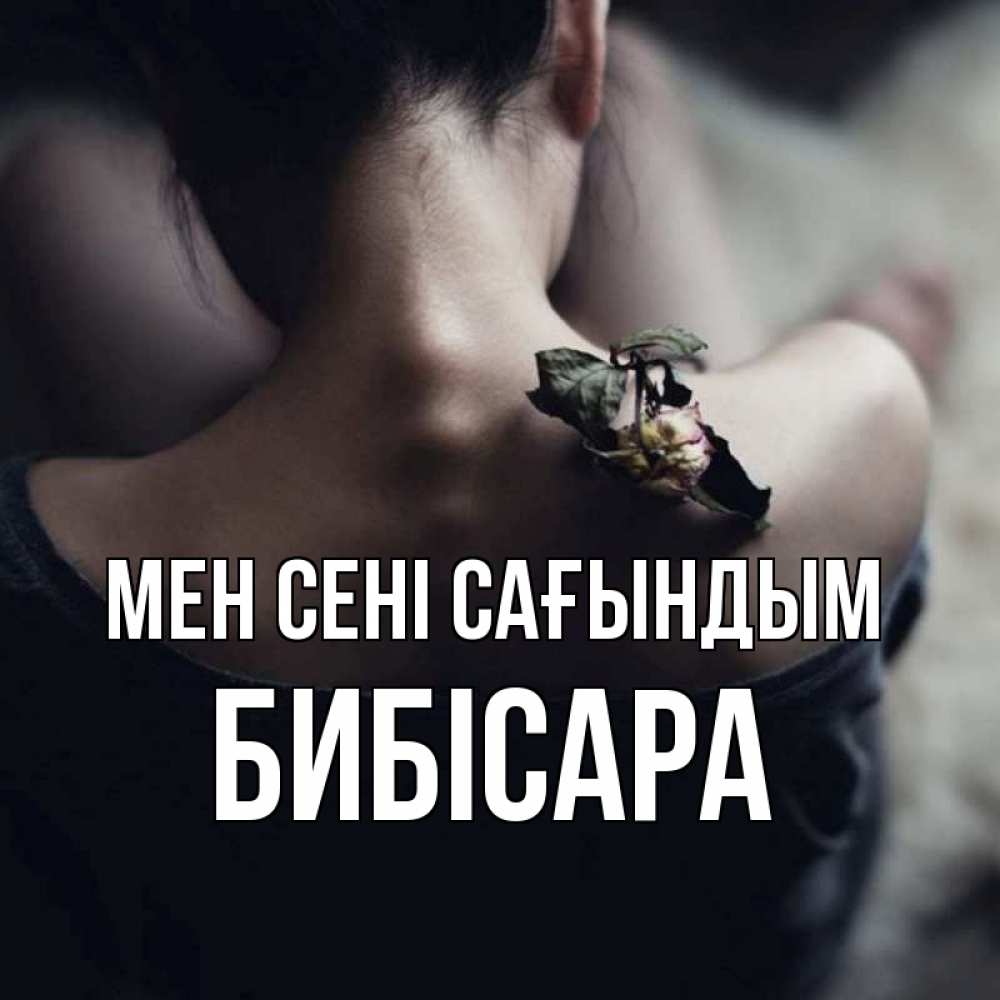 Күн сайын ашық хат с именем, БИБІСАРА Мен сені сағындым засох цветок Онлайн тегін жүктеп алу тілектері бар керемет карта 