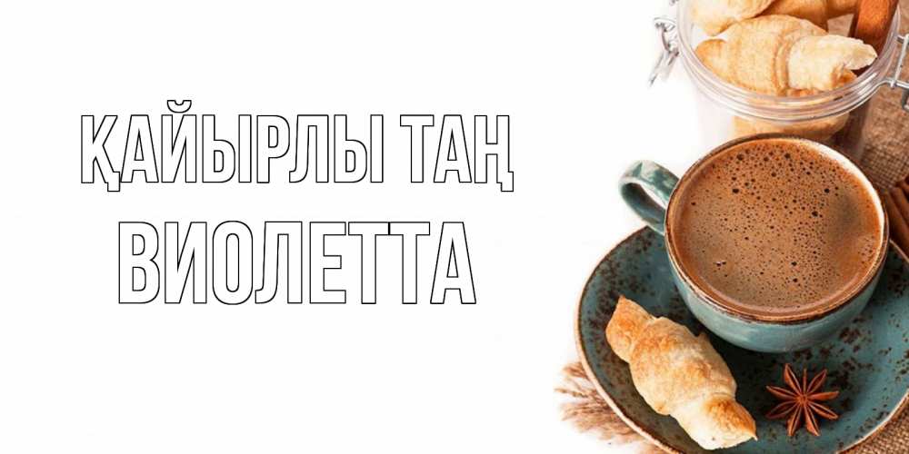 Күн сайын ашық хат с именем, Виолетта Қайырлы таң кофе с пенкой Онлайн тегін жүктеп алу тілектері бар керемет карта 