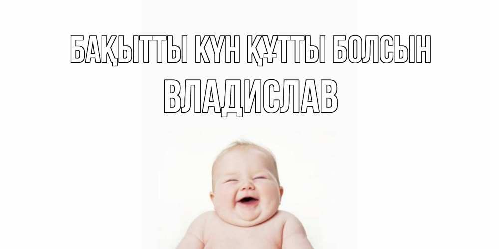 Күн сайын ашық хат с именем, Владислав Бақытты күн құтты болсын ребенок Онлайн тегін жүктеп алу тілектері бар керемет карта 