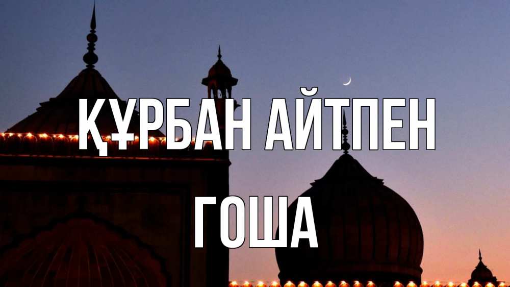 Күн сайын ашық хат с именем, Гоша Құрбан айтпен мечеть Онлайн тегін жүктеп алу тілектері бар керемет карта 