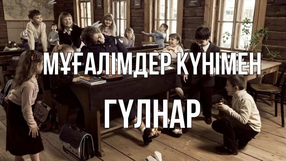 Күн сайын ашық хат с именем, ГҮЛНАР Мұғалімдер күнімен с днем учителя Онлайн тегін жүктеп алу тілектері бар керемет карта 