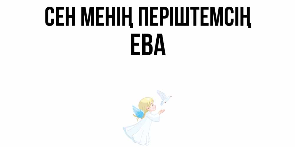 Күн сайын ашық хат с именем, Ева Сен менің періштемсің ангел, голубь Онлайн тегін жүктеп алу тілектері бар керемет карта 
