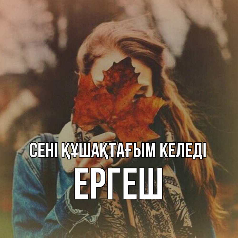 Күн сайын ашық хат с именем, Ергеш сені құшақтағым келеді осеннее настроение и рыжая Онлайн тегін жүктеп алу тілектері бар керемет карта 