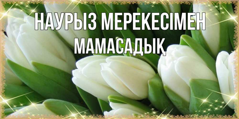 Күн сайын ашық хат с именем, МАМАСАДЫҚ Наурыз мерекесімен поздравляем с праздник весны наурыз Онлайн тегін жүктеп алу тілектері бар керемет карта 