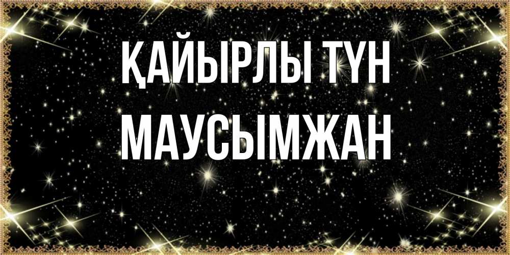 Күн сайын ашық хат с именем, МАУСЫМЖАН Қайырлы түн засыпаем под звездами Онлайн тегін жүктеп алу тілектері бар керемет карта 