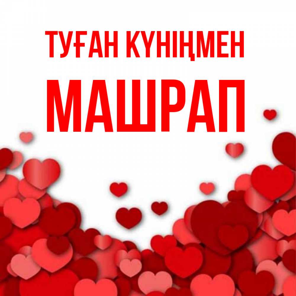 Күн сайын ашық хат с именем, МАШРАП Туған күніңмен много красных сердечек о любви Онлайн тегін жүктеп алу тілектері бар керемет карта 