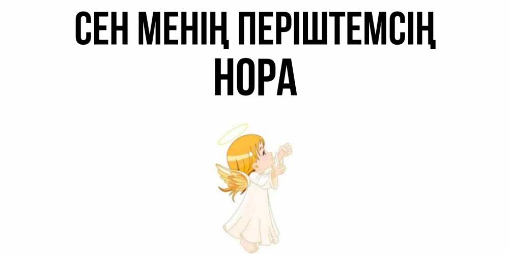 Күн сайын ашық хат с именем, Нора Сен менің періштемсің ангел, девочка Онлайн тегін жүктеп алу тілектері бар керемет карта 
