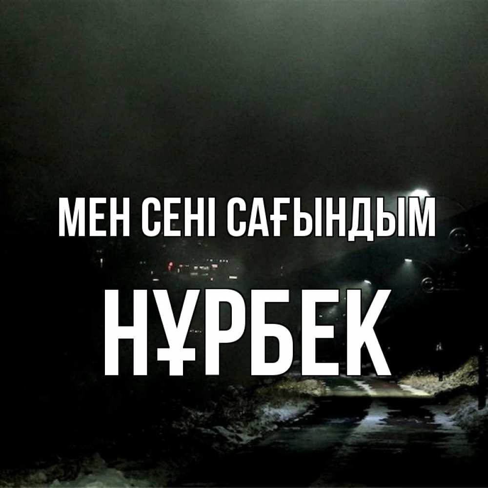 Күн сайын ашық хат с именем, НҰРБЕК Мен сені сағындым окраина города Онлайн тегін жүктеп алу тілектері бар керемет карта 