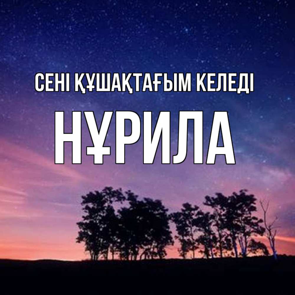 Күн сайын ашық хат с именем, НҰРИЛА сені құшақтағым келеді силуэты деревьев Онлайн тегін жүктеп алу тілектері бар керемет карта 