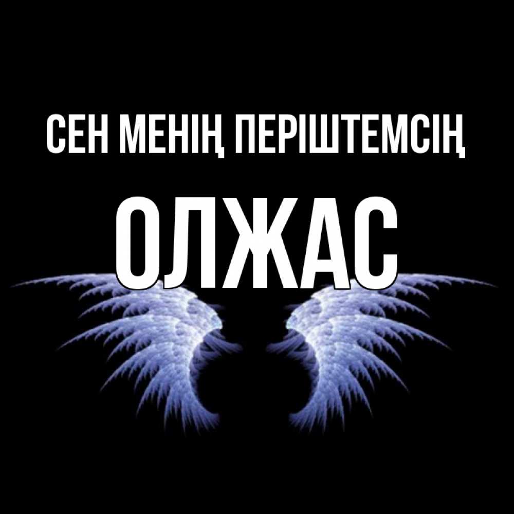 Күн сайын ашық хат с именем, ОЛЖАС Сен менің періштемсің ангельские крылья на черном фоне Онлайн тегін жүктеп алу тілектері бар керемет карта 
