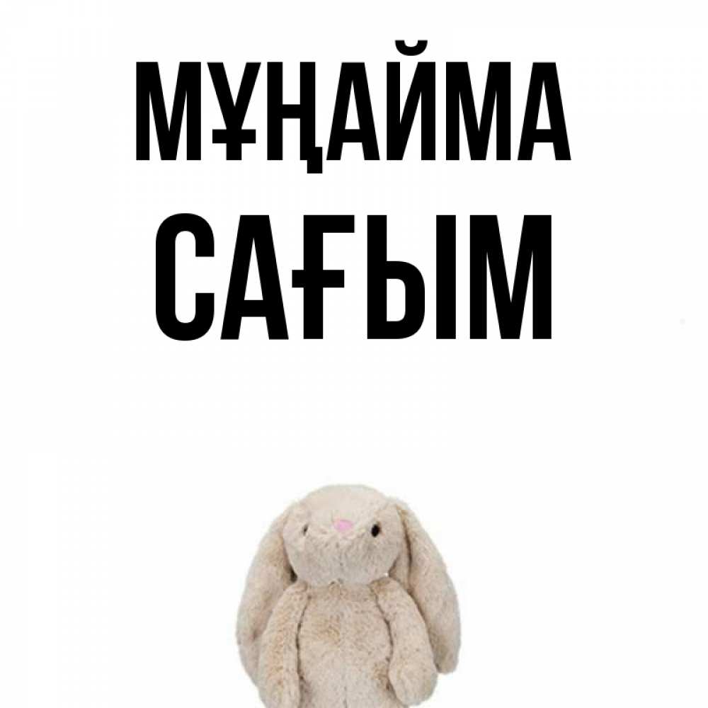 Күн сайын ашық хат с именем, САҒЫМ Мұңайма детская игрушка зайчика Онлайн тегін жүктеп алу тілектері бар керемет карта 