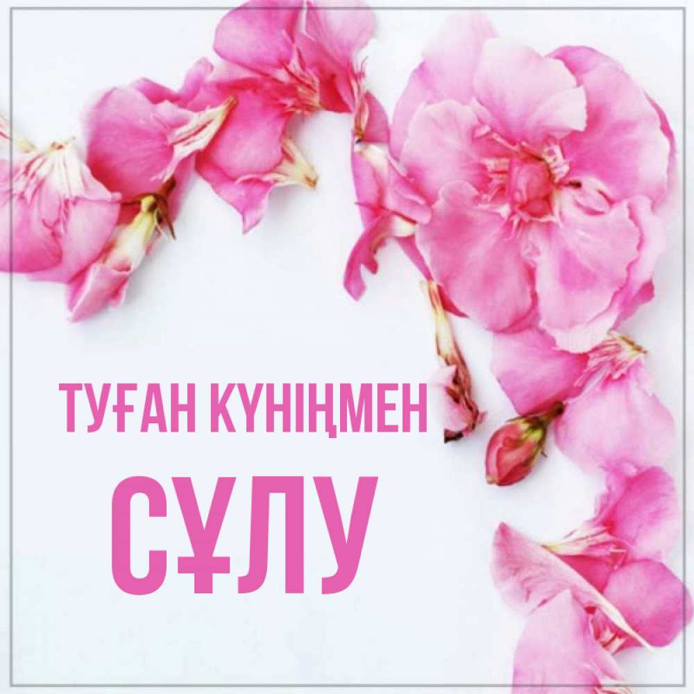 Күн сайын ашық хат с именем, СҰЛУ Туған күніңмен Красивая открытка для поздравления с днем рождения Онлайн тегін жүктеп алу тілектері бар керемет карта 