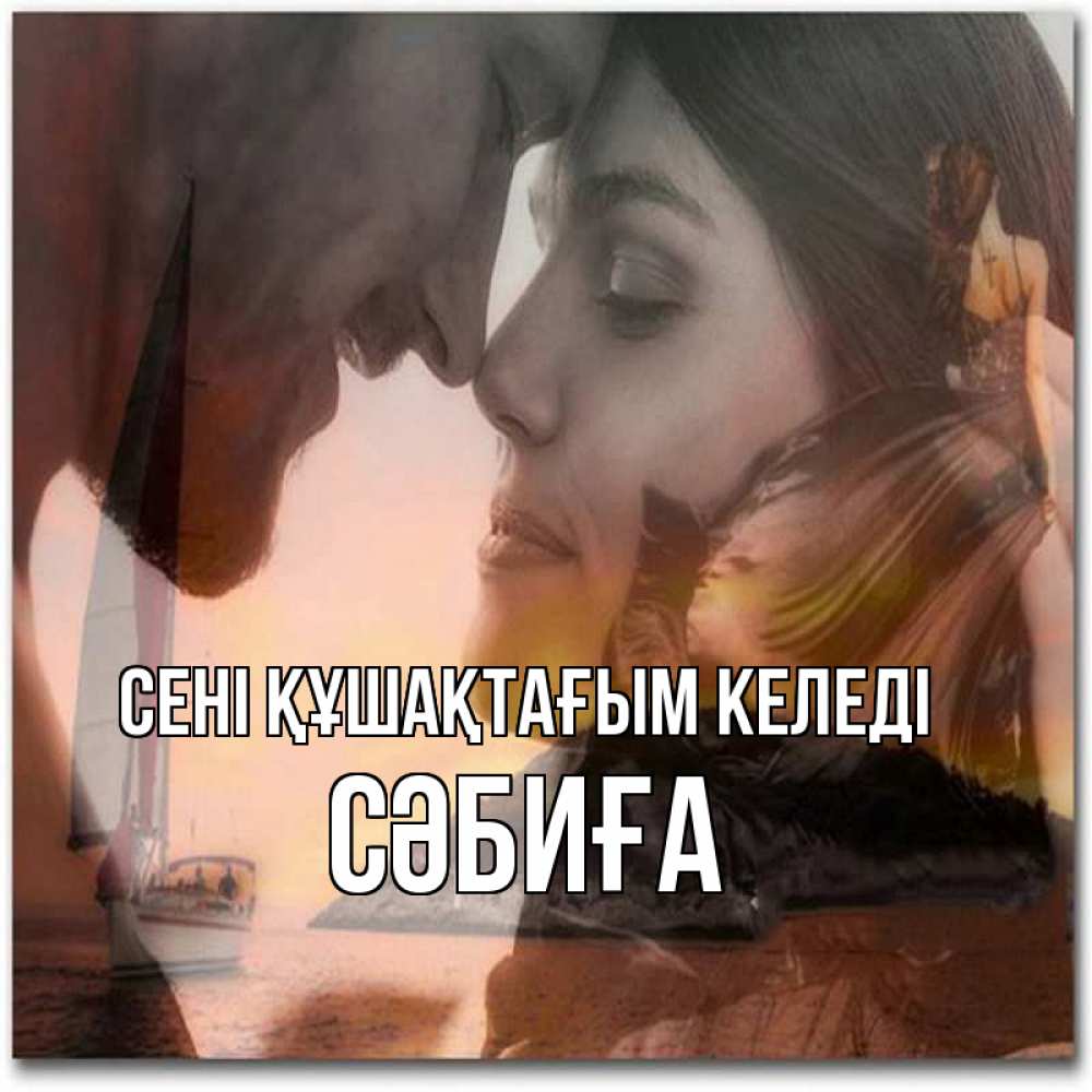 Күн сайын ашық хат с именем, СӘБИҒА сені құшақтағым келеді возлюбленные Онлайн тегін жүктеп алу тілектері бар керемет карта 
