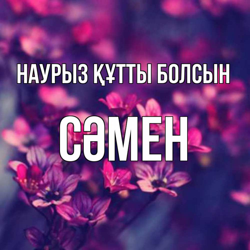 Күн сайын ашық хат с именем, СӘМЕН Наурыз құтты болсын небольшие цветы 1 Онлайн тегін жүктеп алу тілектері бар керемет карта 