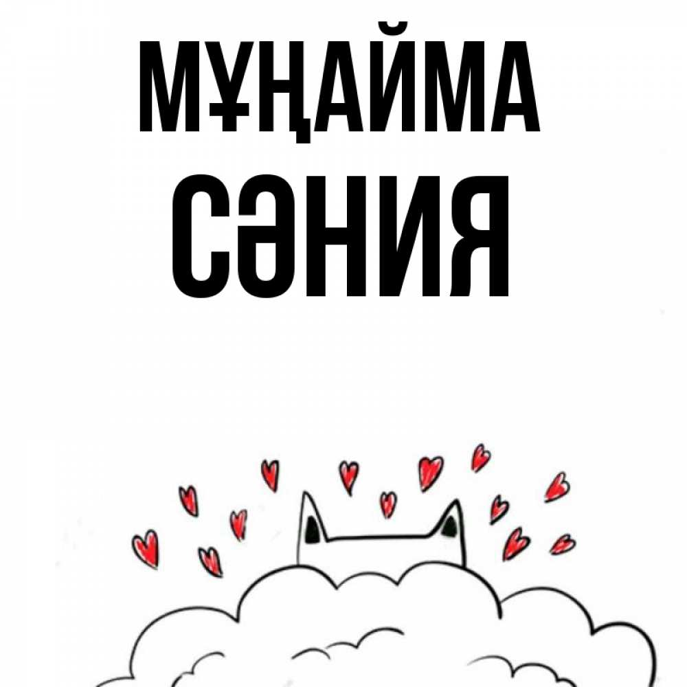 Күн сайын ашық хат с именем, СӘНИЯ Мұңайма облако и ушки котика с сердечками Онлайн тегін жүктеп алу тілектері бар керемет карта 