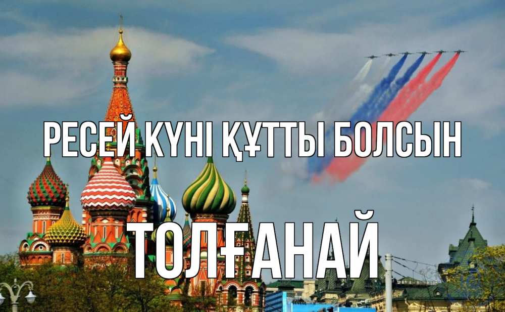 Күн сайын ашық хат с именем, ТОЛҒАНАЙ Ресей күні құтты болсын С днем России Онлайн тегін жүктеп алу тілектері бар керемет карта 