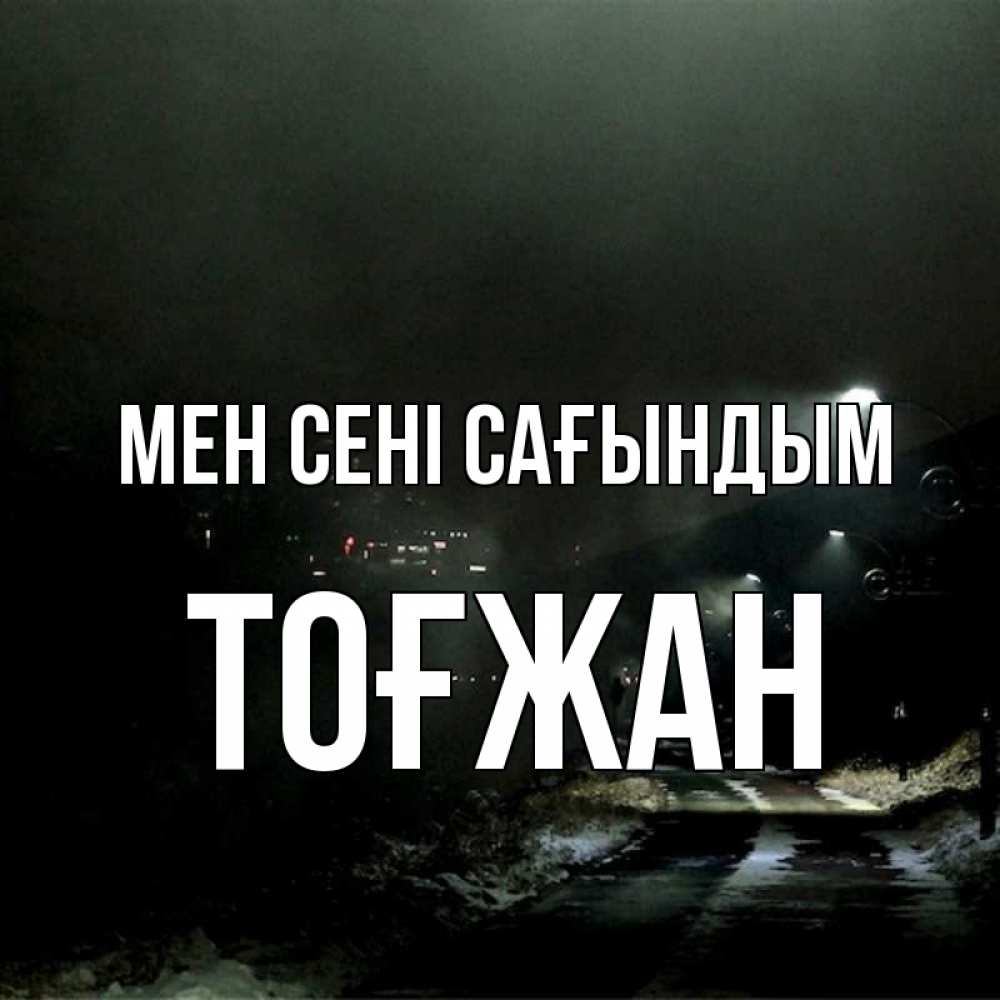 Күн сайын ашық хат с именем, ТОҒЖАН Мен сені сағындым окраина города Онлайн тегін жүктеп алу тілектері бар керемет карта 