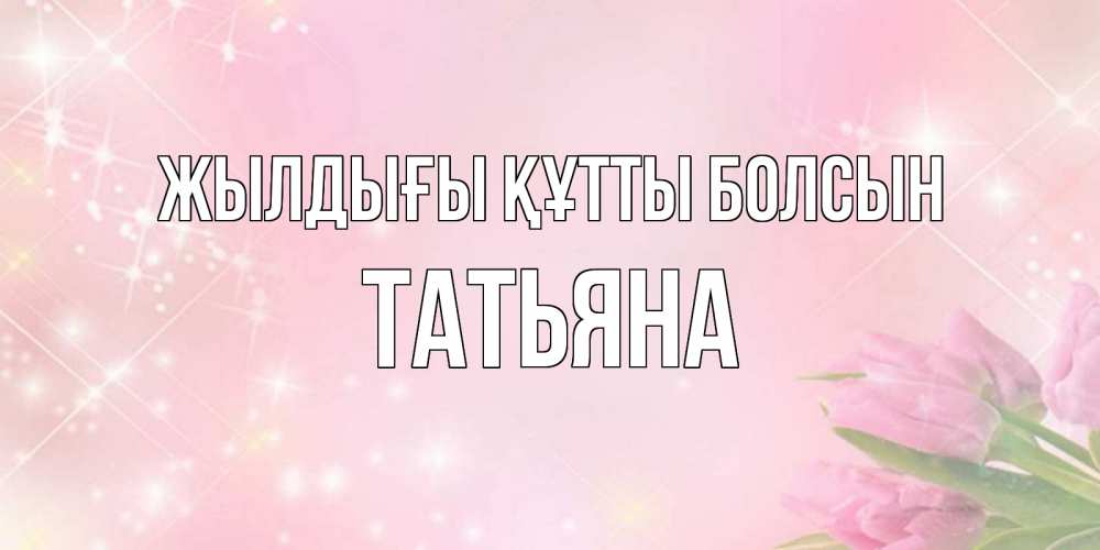 Күн сайын ашық хат с именем, Татьяна Жылдығы құтты болсын открытки в нежных цветах Онлайн тегін жүктеп алу тілектері бар керемет карта 