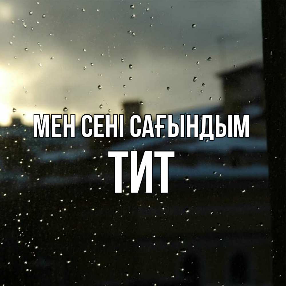 Күн сайын ашық хат с именем, Тит Мен сені сағындым капли на стекле Онлайн тегін жүктеп алу тілектері бар керемет карта 