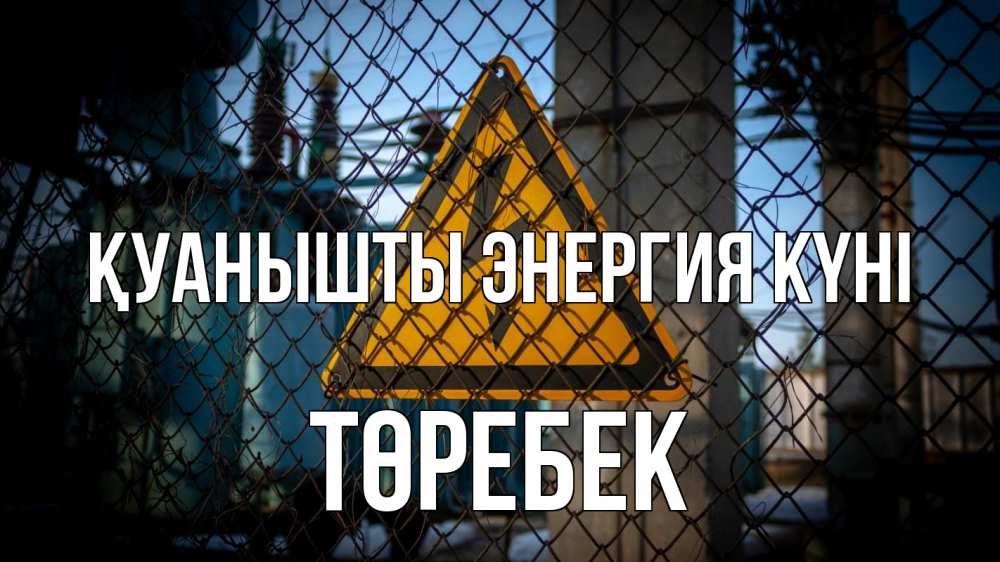 Күн сайын ашық хат с именем, ТӨРЕБЕК Қуанышты энергия күні трансформаторная подстанция Онлайн тегін жүктеп алу тілектері бар керемет карта 