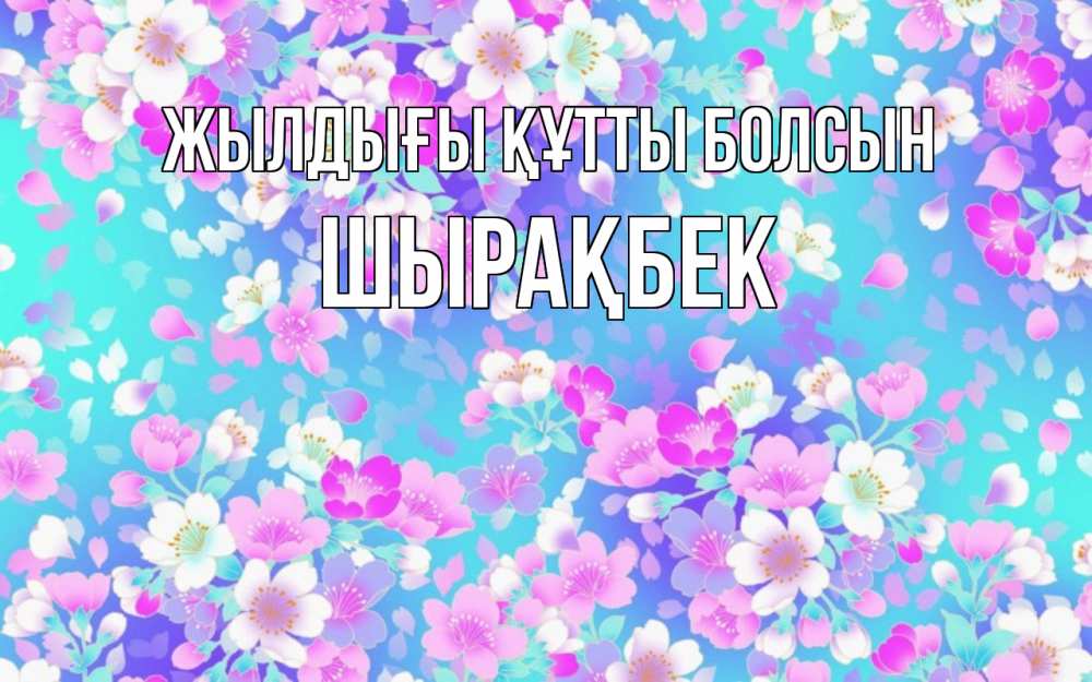 Күн сайын ашық хат с именем, ШЫРАҚБЕК Жылдығы құтты болсын открытка с заливкой Онлайн тегін жүктеп алу тілектері бар керемет карта 